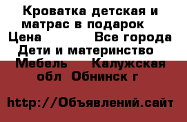 Кроватка детская и матрас в подарок  › Цена ­ 2 500 - Все города Дети и материнство » Мебель   . Калужская обл.,Обнинск г.